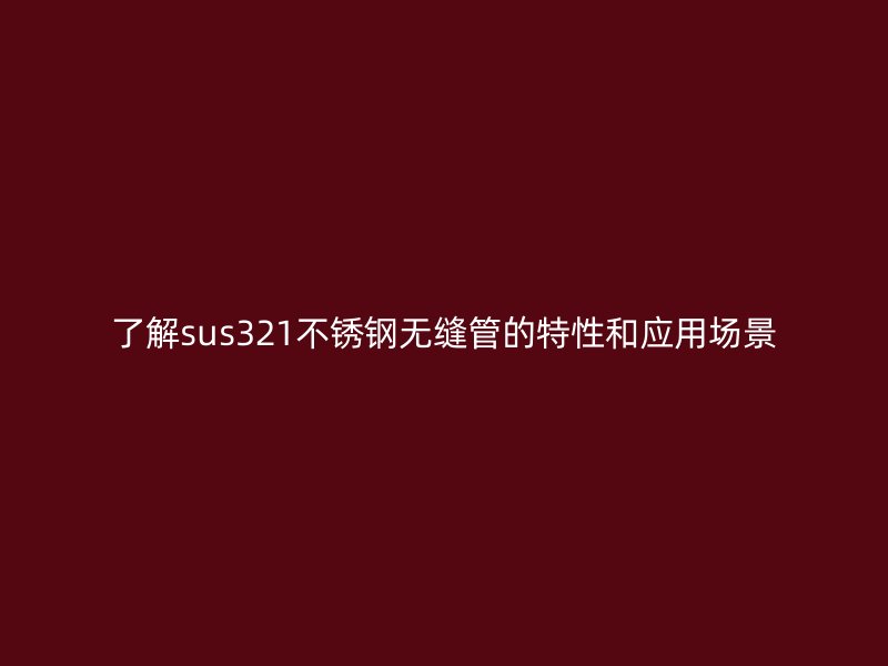 了解sus321荣耀官方官网入口无缝管的特性和应用场景