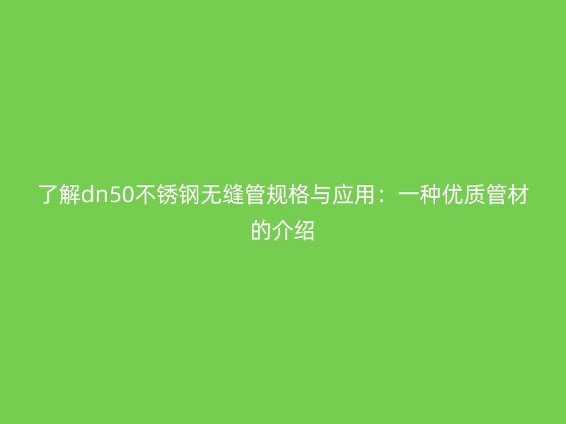 了解dn50荣耀官方官网入口无缝管规格与应用：一种优质管材的介绍