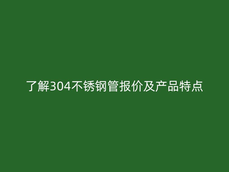 了解304荣耀官方官网入口管报价及产品特点