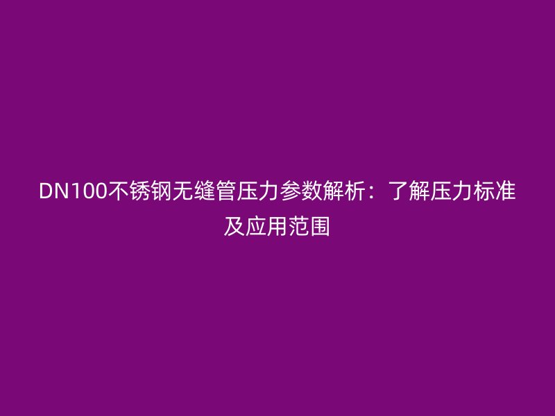 DN100荣耀官方官网入口无缝管压力参数解析：了解压力标准及应用范围