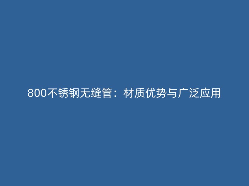 800荣耀官方官网入口无缝管：材质优势与广泛应用