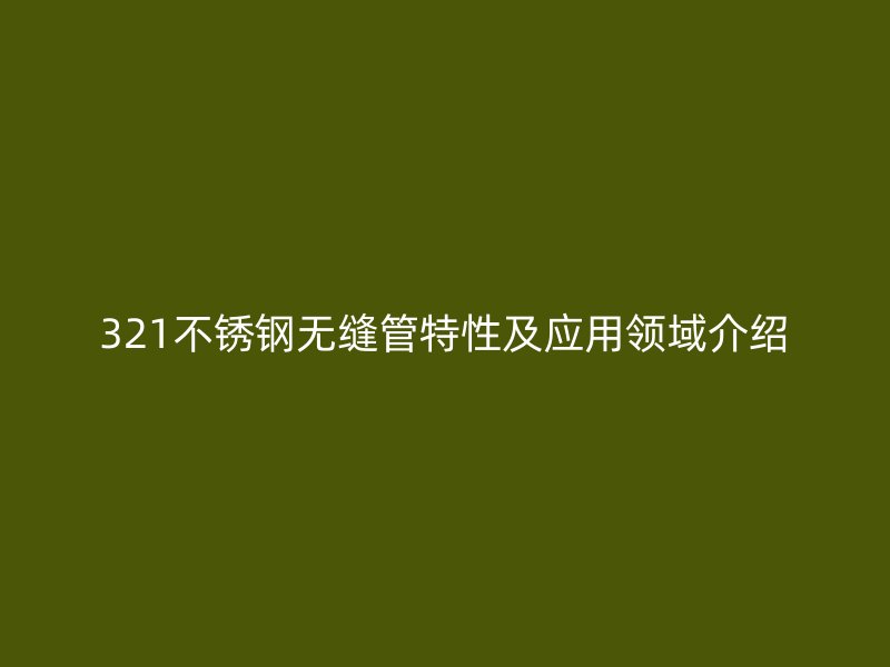 321荣耀官方官网入口无缝管特性及应用领域介绍
