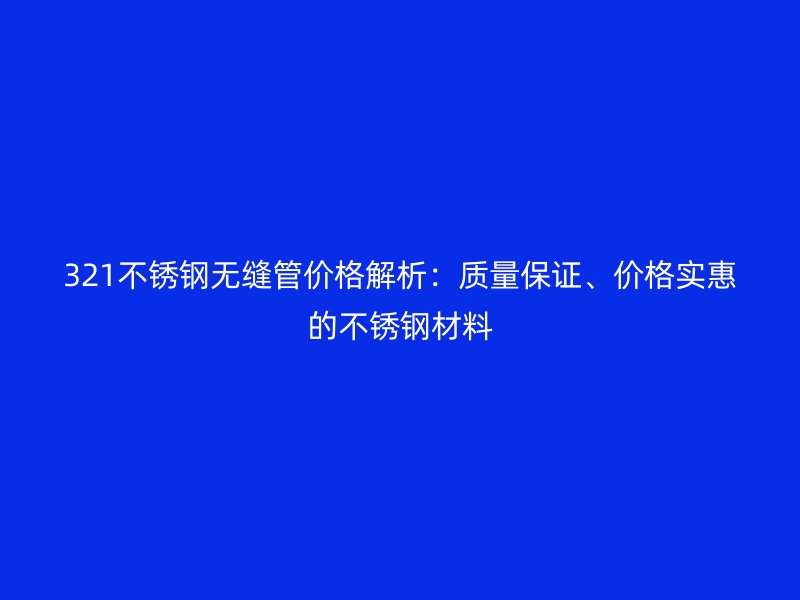 321荣耀官方官网入口无缝管价格解析：质量保证、价格实惠的荣耀官方官网入口材料