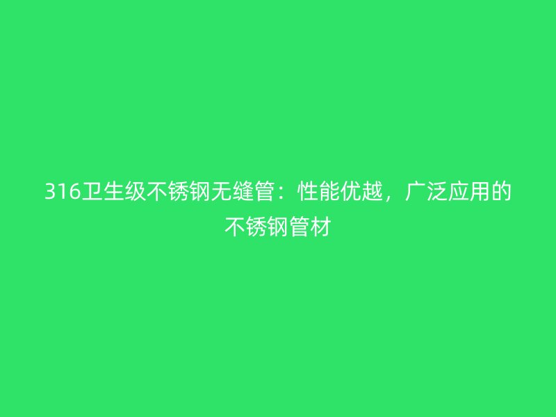 316卫生级荣耀官方官网入口无缝管：性能优越，广泛应用的荣耀官方官网入口管材