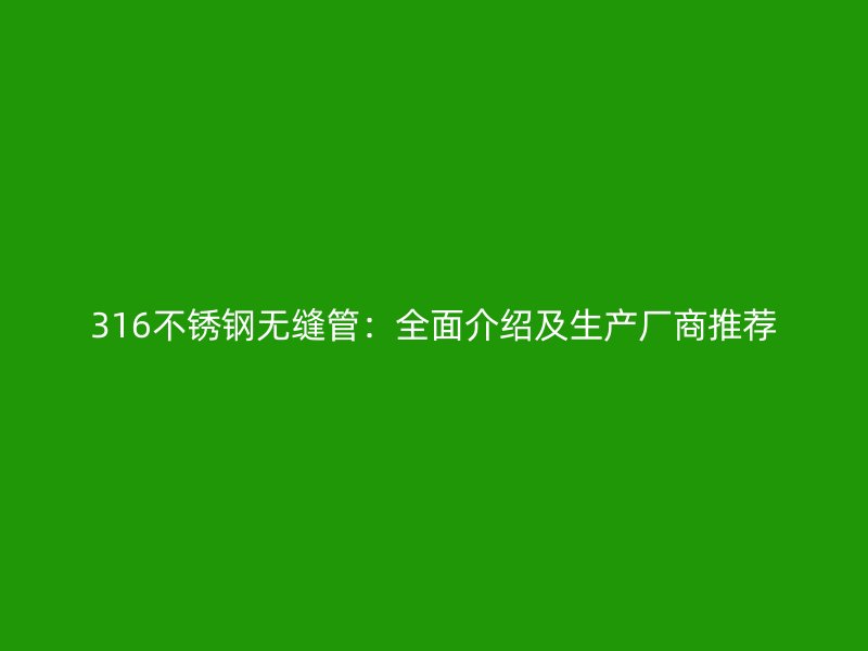 316荣耀官方官网入口无缝管：全面介绍及生产厂商推荐