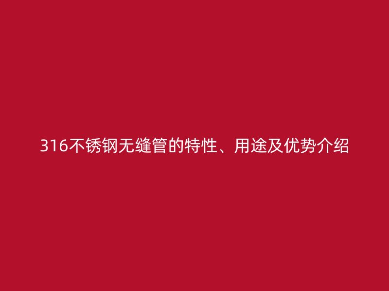 316荣耀官方官网入口无缝管的特性、用途及优势介绍
