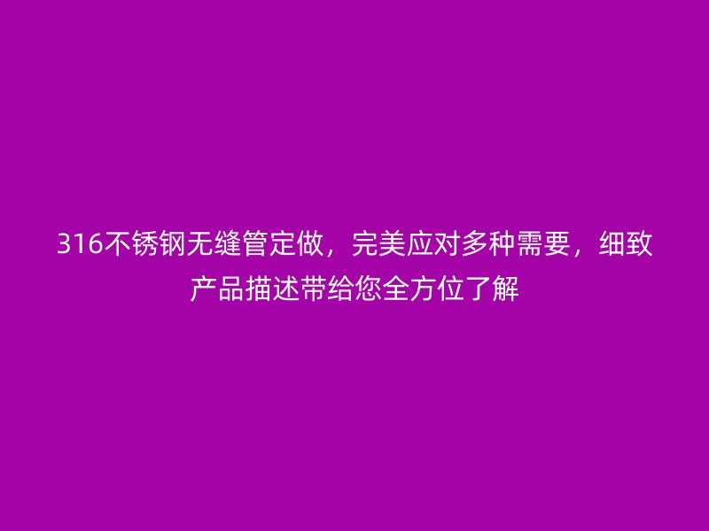 316荣耀官方官网入口无缝管定做，完美应对多种需要，细致产品描述带给您全方位了解