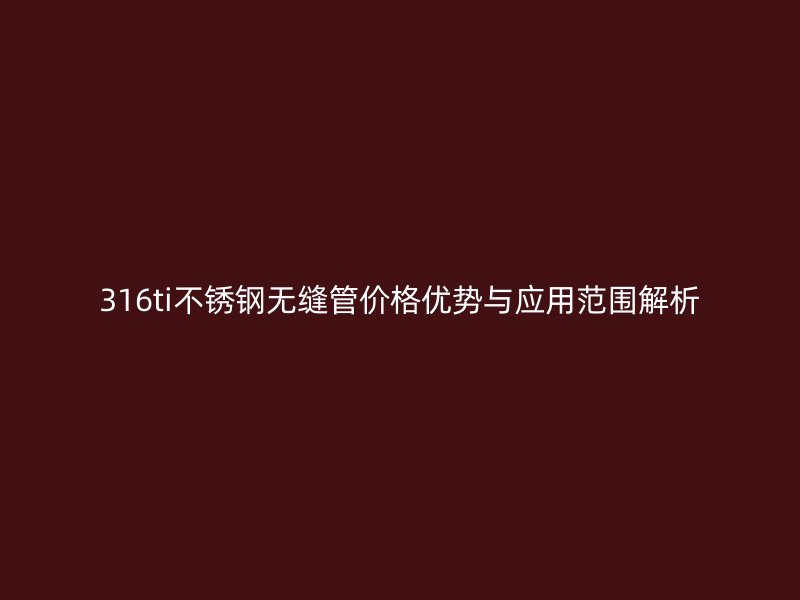 316ti荣耀官方官网入口无缝管价格优势与应用范围解析