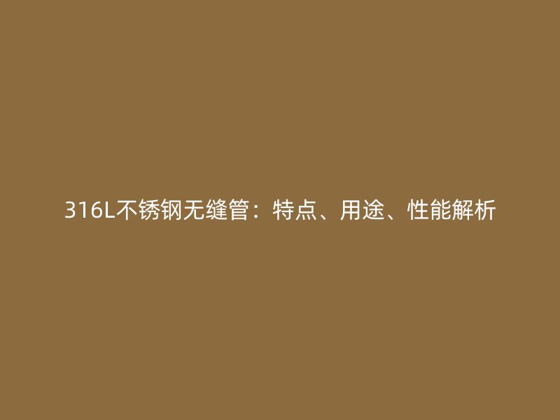 316L荣耀官方官网入口无缝管：特点、用途、性能解析
