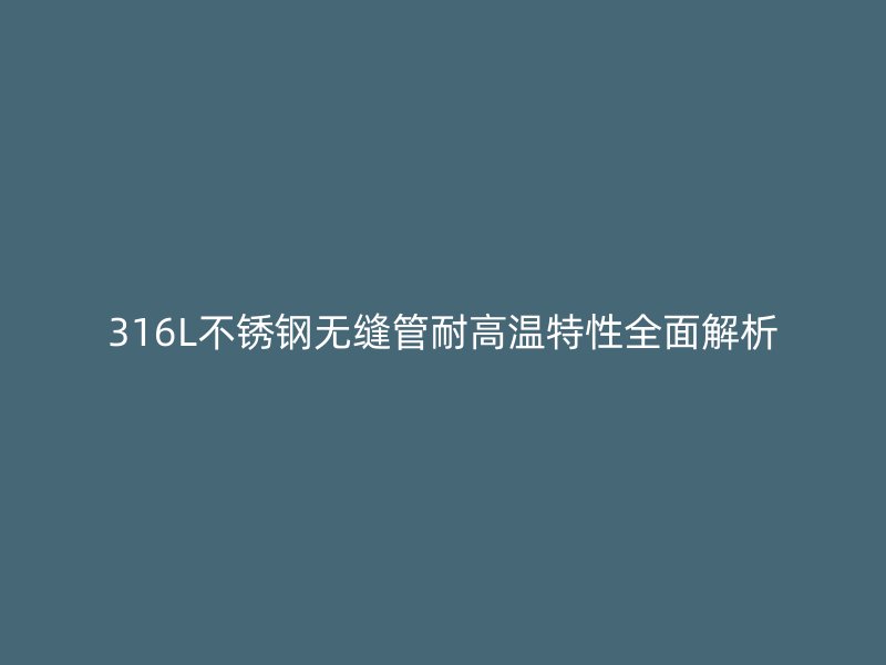 316L荣耀官方官网入口无缝管耐高温特性全面解析