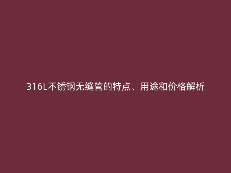 316L荣耀官方官网入口无缝管的特点、用途和价格解析