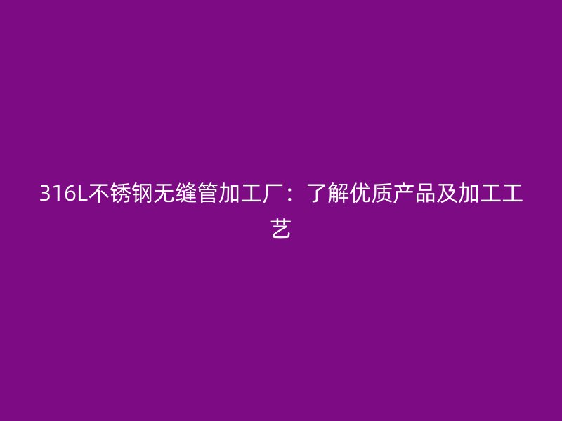 316L荣耀官方官网入口无缝管加工厂：了解优质产品及加工工艺