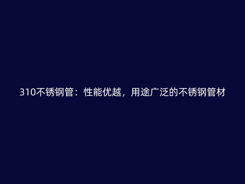 310荣耀官方官网入口管：性能优越，用途广泛的荣耀官方官网入口管材