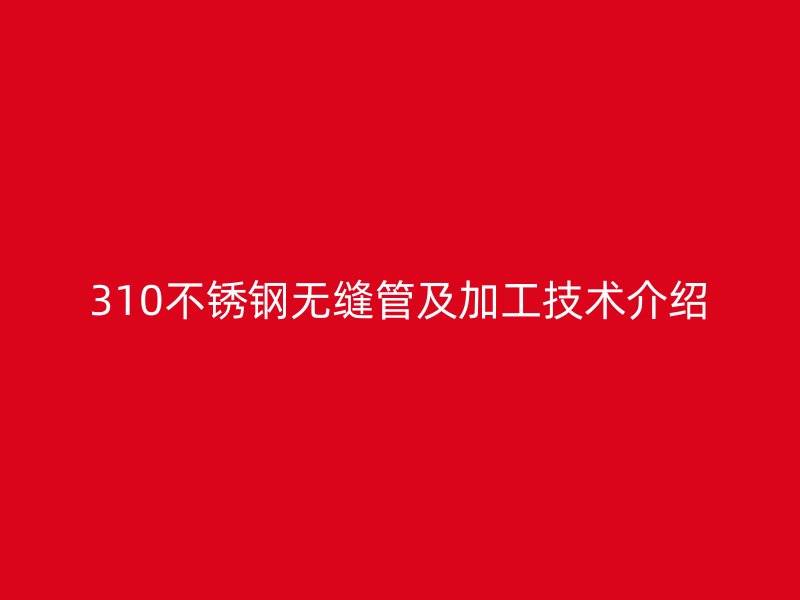 310荣耀官方官网入口无缝管及加工技术介绍
