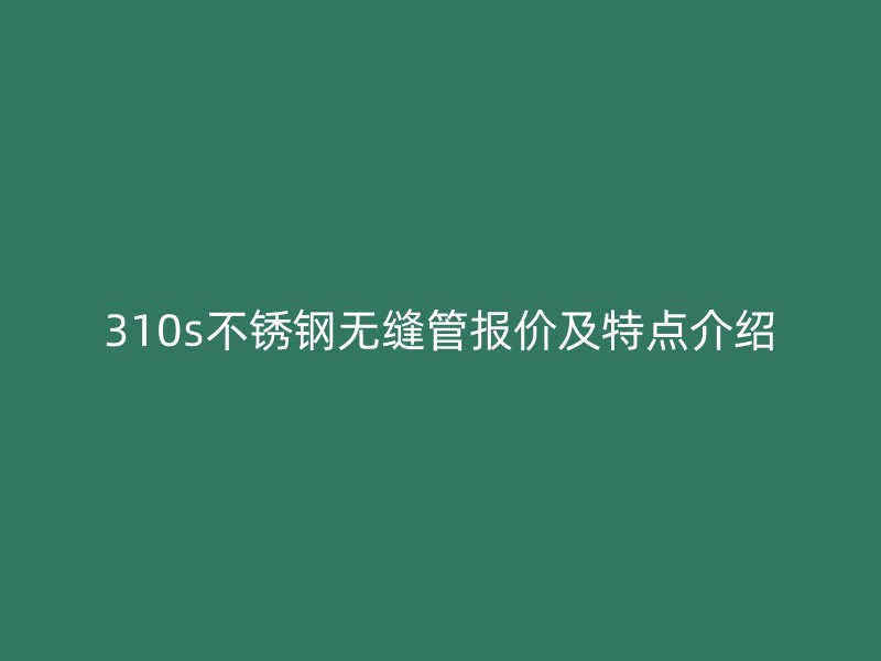 310s荣耀官方官网入口无缝管报价及特点介绍