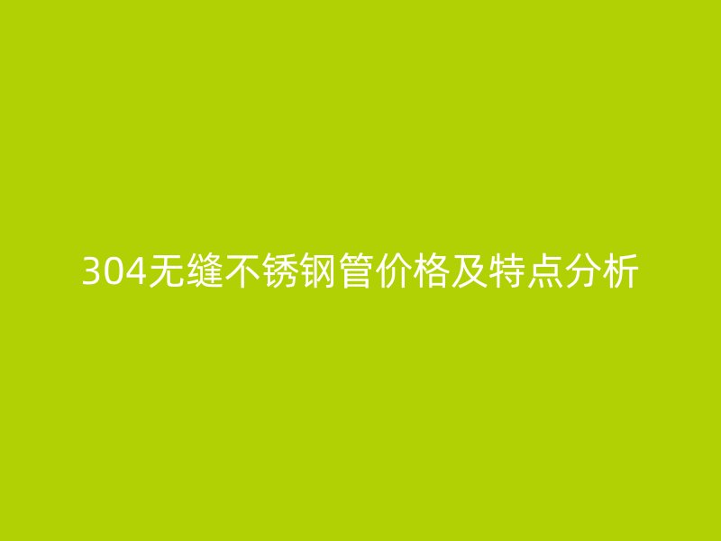 304无缝荣耀官方官网入口管价格及特点分析