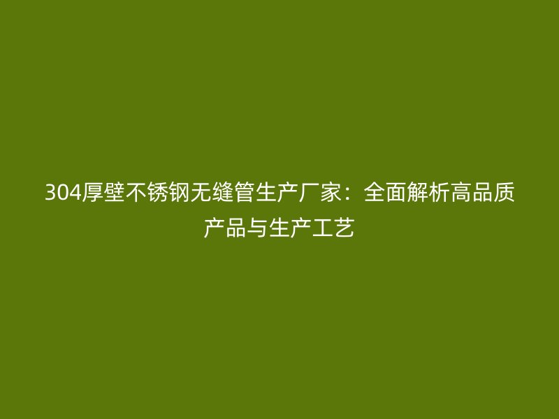 304厚壁荣耀官方官网入口无缝管生产厂家：全面解析高品质产品与生产工艺