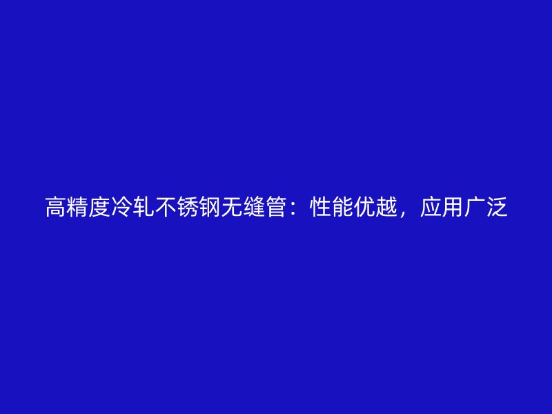 高精度冷轧荣耀官方官网入口无缝管：性能优越，应用广泛