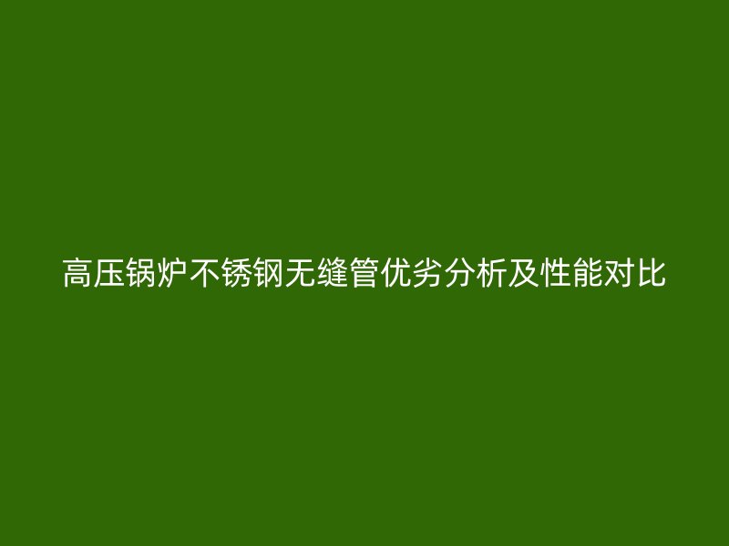 高压锅炉荣耀官方官网入口无缝管优劣分析及性能对比