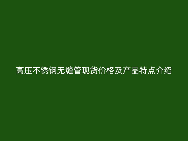 高压荣耀官方官网入口无缝管现货价格及产品特点介绍