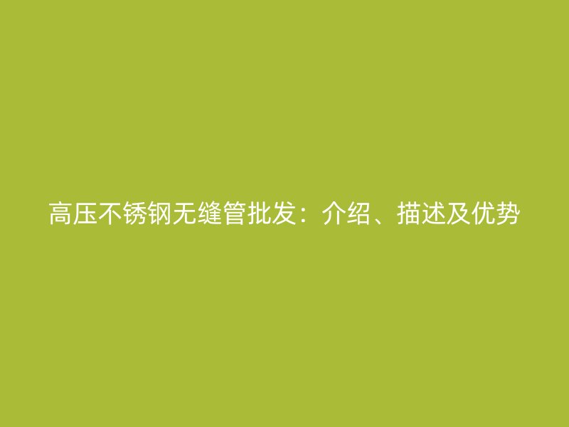高压荣耀官方官网入口无缝管批发：介绍、描述及优势