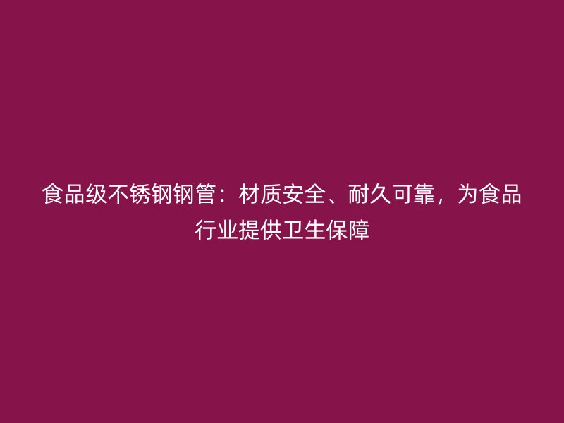 食品级荣耀官方官网入口钢管：材质安全、耐久可靠，为食品行业提供卫生保障