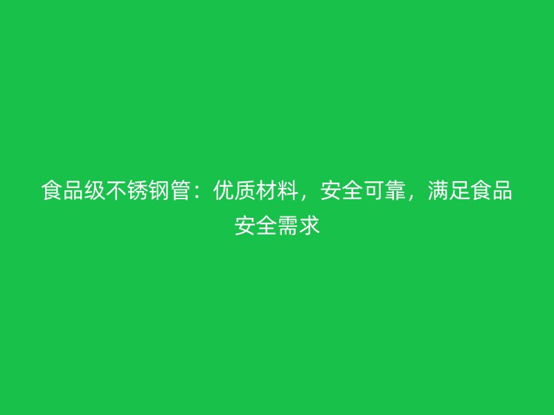 食品级荣耀官方官网入口管：优质材料，安全可靠，满足食品安全需求