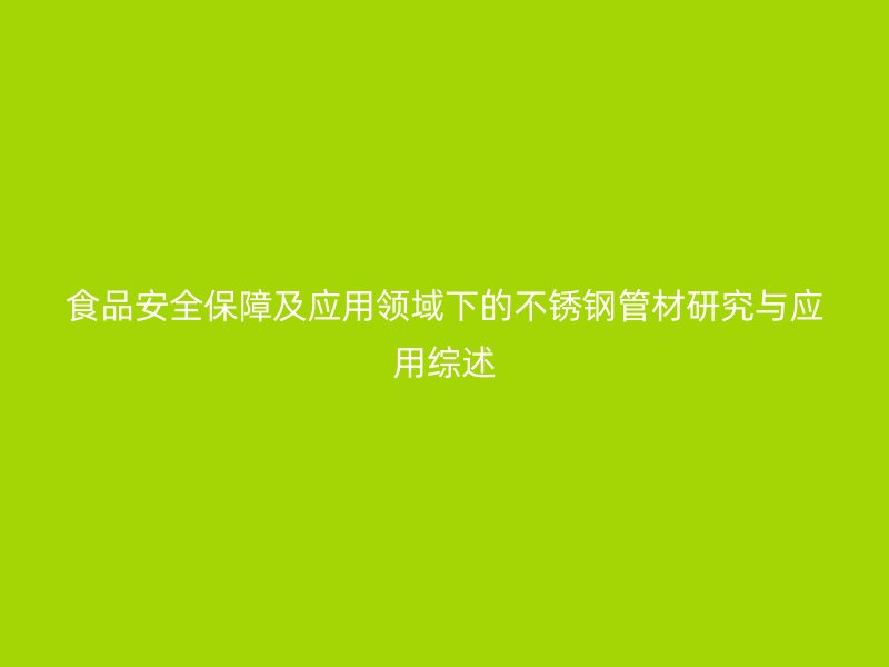 食品安全保障及应用领域下的荣耀官方官网入口管材研究与应用综述