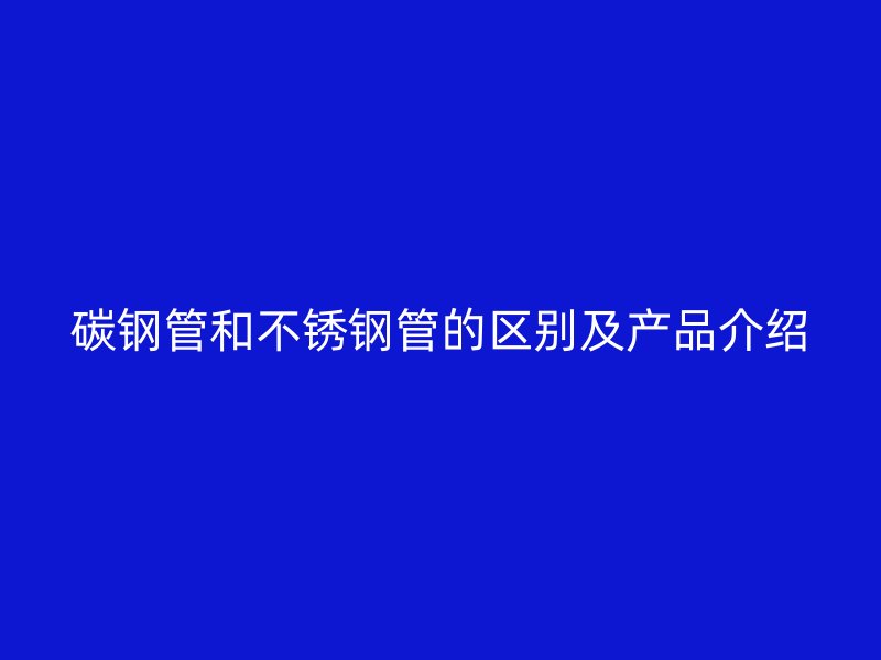 碳钢管和荣耀官方官网入口管的区别及产品介绍