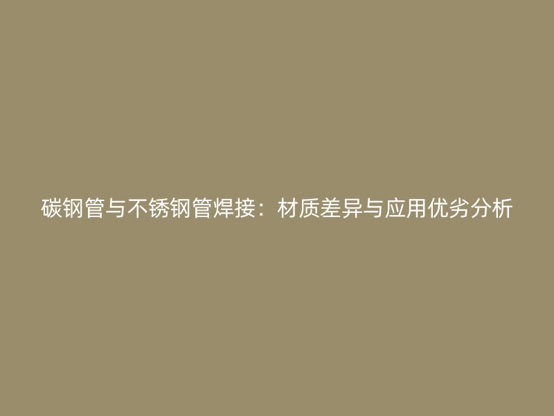 碳钢管与荣耀官方官网入口管焊接：材质差异与应用优劣分析