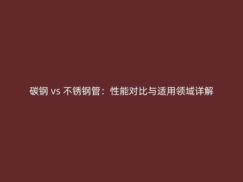 碳钢 vs 荣耀官方官网入口管：性能对比与适用领域详解
