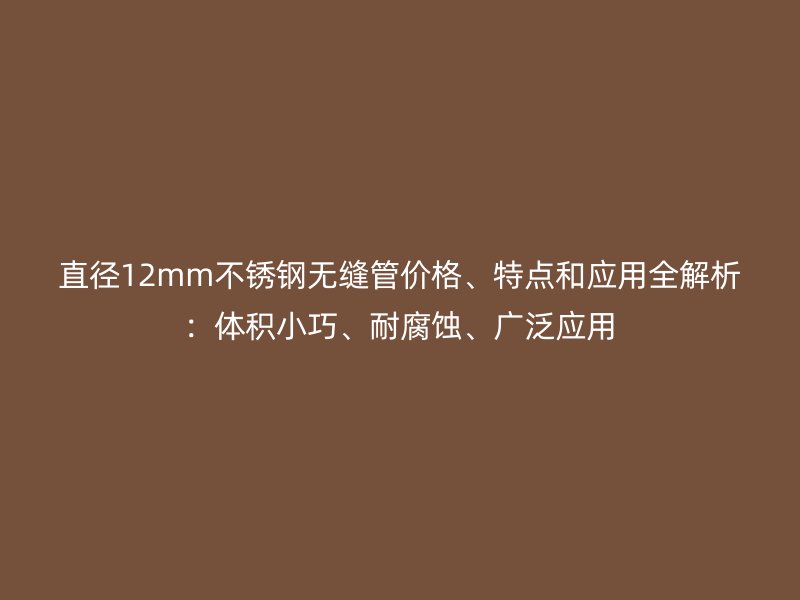 直径12mm荣耀官方官网入口无缝管价格、特点和应用全解析：体积小巧、耐腐蚀、广泛应用
