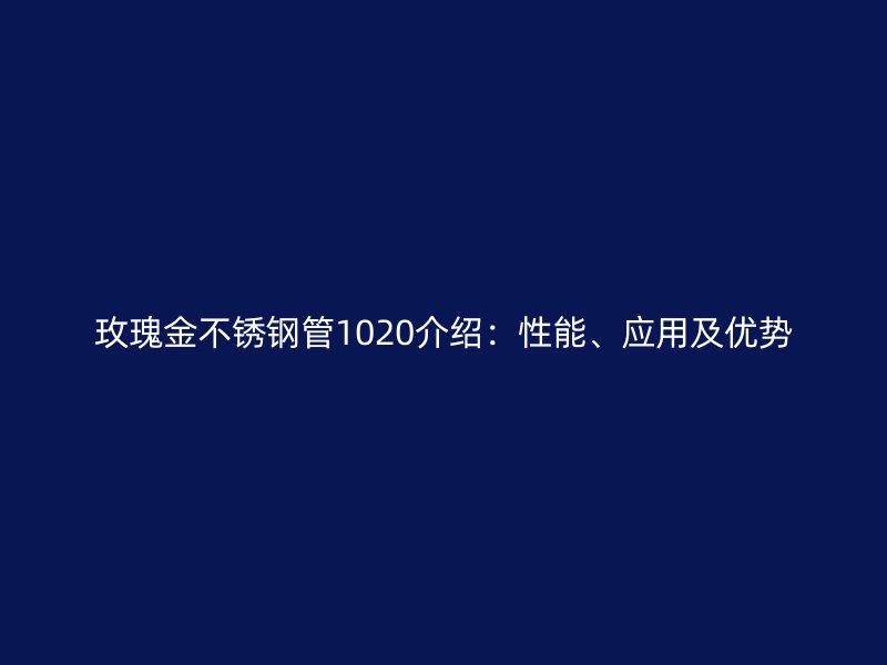 玫瑰金荣耀官方官网入口管1020介绍：性能、应用及优势