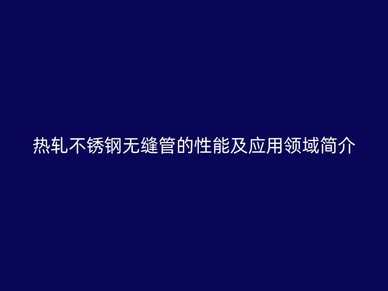 热轧荣耀官方官网入口无缝管的性能及应用领域简介