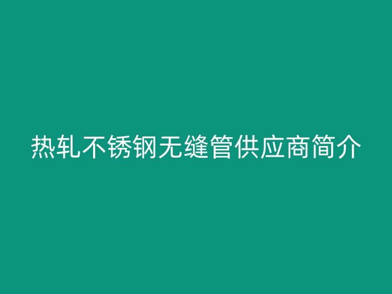 热轧荣耀官方官网入口无缝管供应商简介