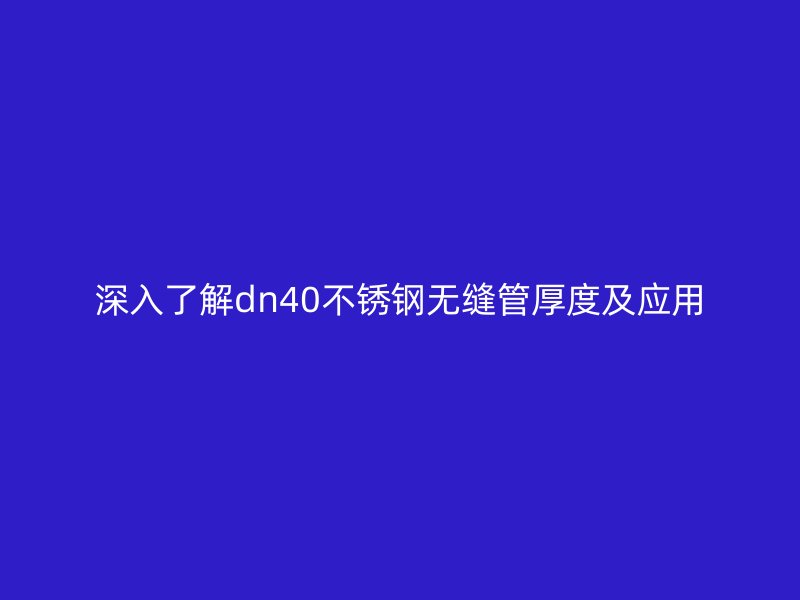 深入了解dn40荣耀官方官网入口无缝管厚度及应用