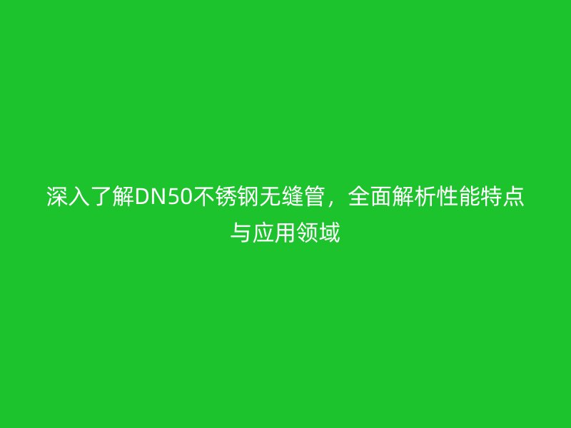 深入了解DN50荣耀官方官网入口无缝管，全面解析性能特点与应用领域