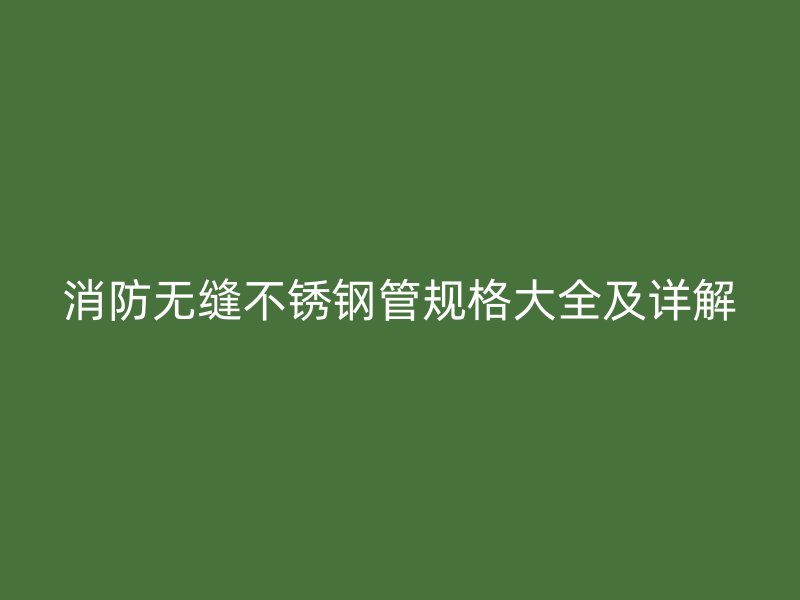 消防无缝荣耀官方官网入口管规格大全及详解
