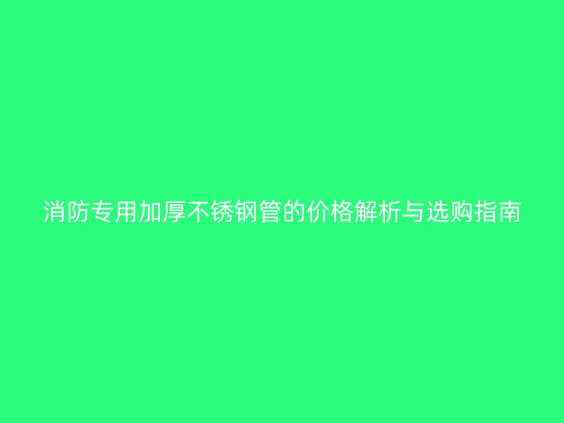 消防专用加厚荣耀官方官网入口管的价格解析与选购指南
