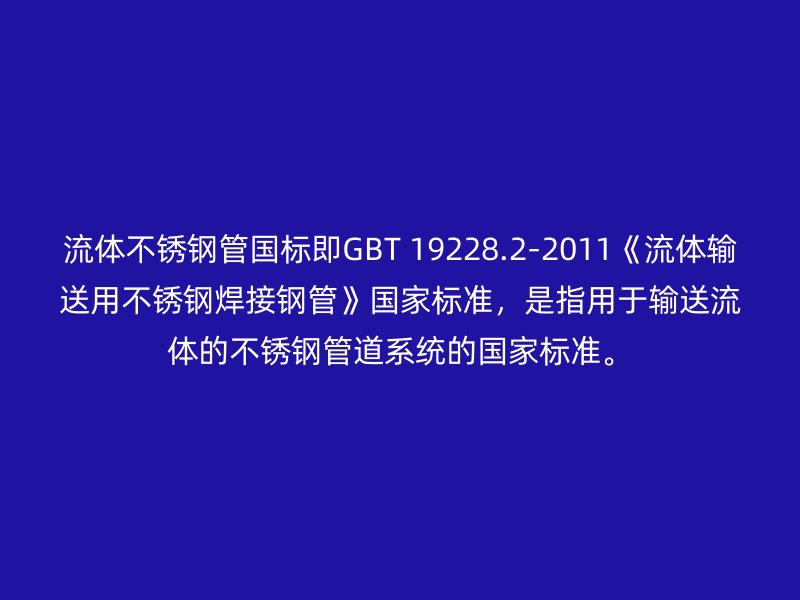 流体荣耀官方官网入口管国标即GBT 19228.2-2011《流体输送用荣耀官方官网入口焊接钢管》国家标准，是指用于输送流体的荣耀官方官网入口管道系统的国家标准。