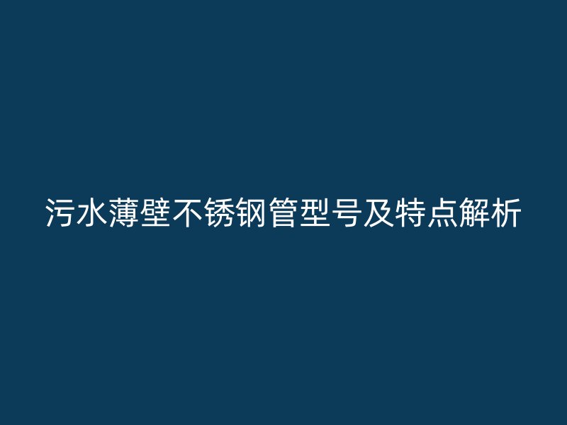 污水薄壁荣耀官方官网入口管型号及特点解析