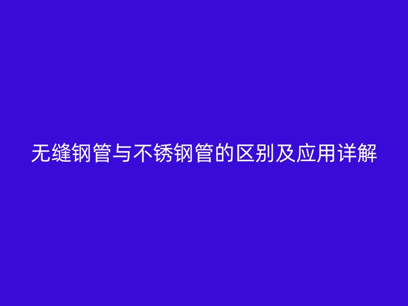 无缝钢管与荣耀官方官网入口管的区别及应用详解