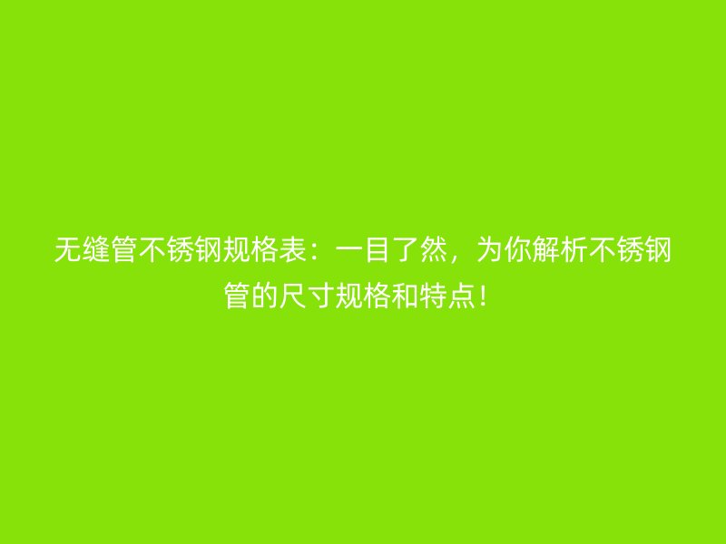 无缝管荣耀官方官网入口规格表：一目了然，为你解析荣耀官方官网入口管的尺寸规格和特点！