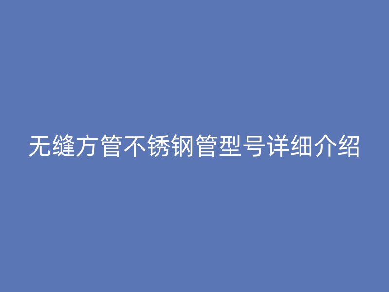 无缝方管荣耀官方官网入口管型号详细介绍