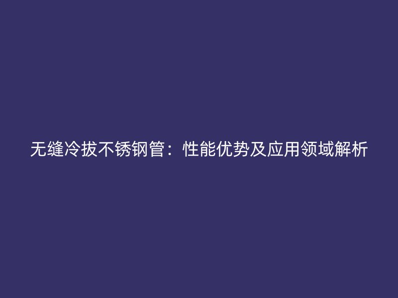 无缝冷拔荣耀官方官网入口管：性能优势及应用领域解析