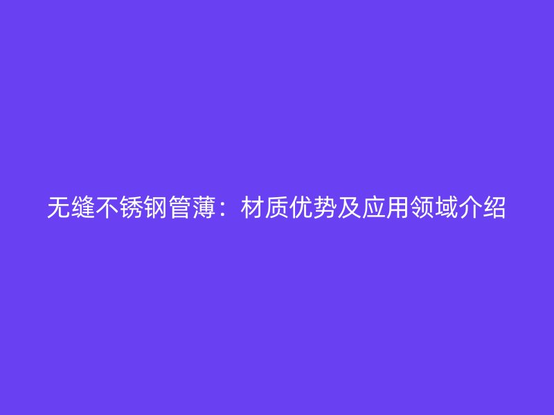 无缝荣耀官方官网入口管薄：材质优势及应用领域介绍