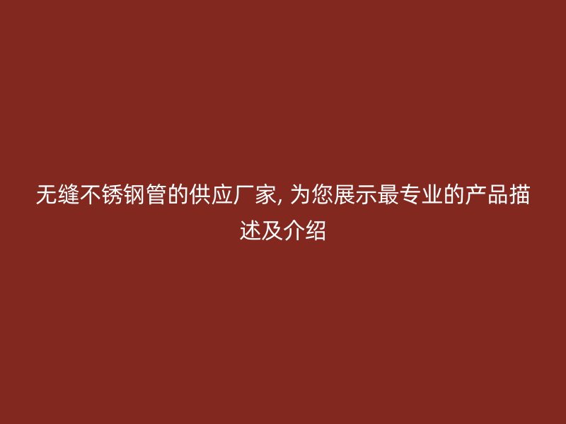 无缝荣耀官方官网入口管的供应厂家, 为您展示最专业的产品描述及介绍