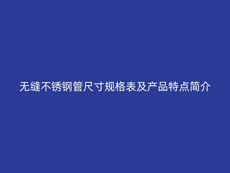 无缝荣耀官方官网入口管尺寸规格表及产品特点简介