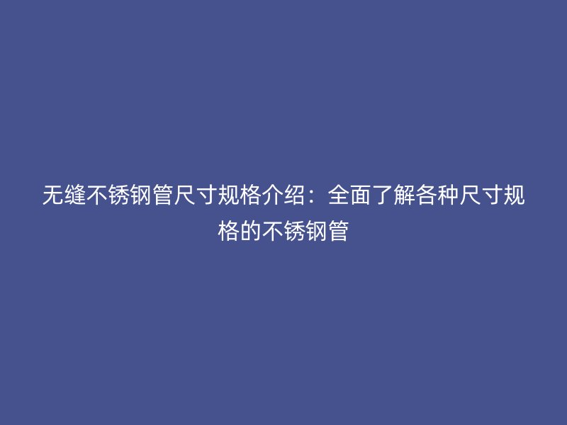 无缝荣耀官方官网入口管尺寸规格介绍：全面了解各种尺寸规格的荣耀官方官网入口管