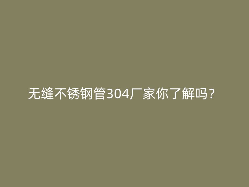 无缝荣耀官方官网入口管304厂家你了解吗？